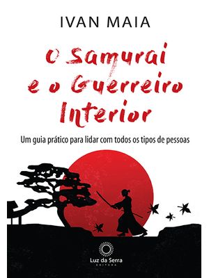 O Samurai e o Guerreiro Interior: Um Guia Prático para Lidar com Todos os Tipos de Pessoas