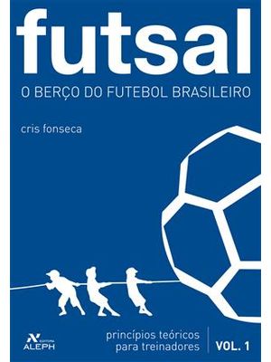 Futsal - o Berço do Futebol Brasileiro - Principios Teoricos para Treinadores