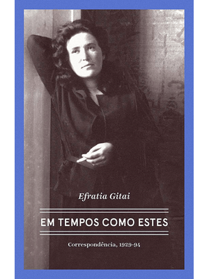 Efratia Gitai - em Tempos Como Estes: Correspondências 1929-1994