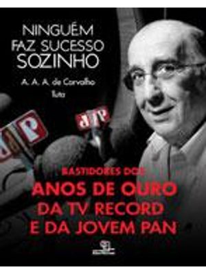Ninguem Faz Sucesso Sozinho - Bastidores dos Anos de Ouro da Tv Record e da Jovem Pan