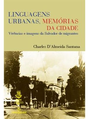 Linguagens Urbanas, Memorias da Cidade - Vivencias e Imagens da Salvador de Migrantes