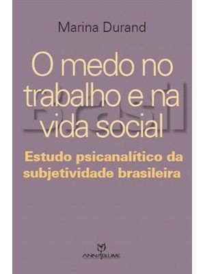 Medo no Trabalho e na Vida Social, o - Estudo Psicanalitico da Subjetividade Brasileira