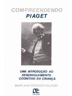 Compreendendo Piaget - Uma Introdução Ao Desenvolvimento Cognitivo da Criança