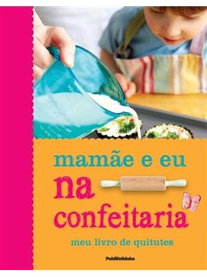 Mamãe e Eu na Confeitaria - Meu Livro de Quitutes
