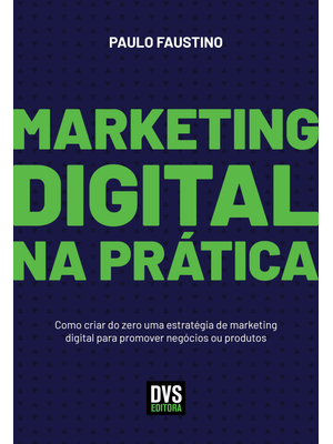 Marketing Digital na Prática: Como Criar do Zero Uma Estratégia de Marketing Digital para Promover N