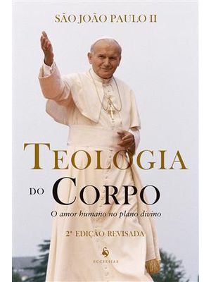 Teologia do Corpo - o Amor Humano no Plano Divino - 2ª Edição