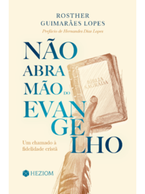 Não Abra Mão do Evangelho: Um Chamado À Fidelidade Cristã