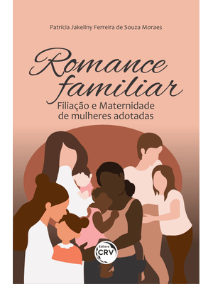 Romance Familiar: Filiação e Maternidade de Mulheres Adotadas