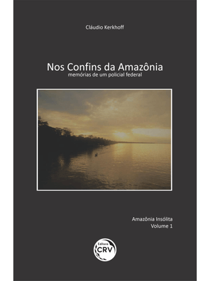 Nos Confins da Amazônia: Memórias de Um Policial Federal