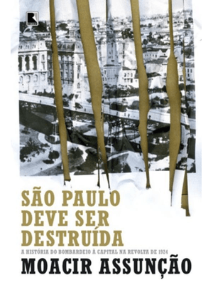 São Paulo Deve Ser Destruída: a História do Bombardeio À Capital na Revolta de 1924: a História do B