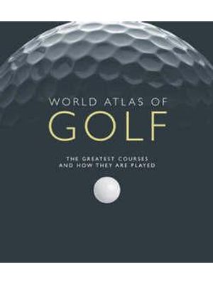 World Atlas of Golf - The Greatest Courses and How They Are Played
