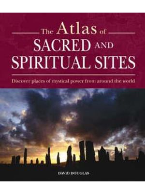 Atlas of Sacred and Spiritual Sites, The - Discover Places of Mystical Power From Around The World