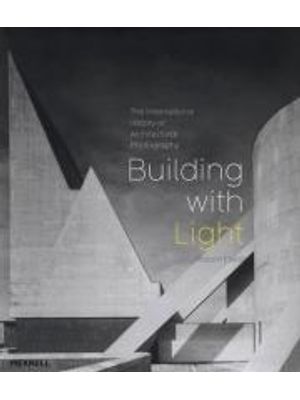 Building With Light - An International History of Architectural Photography