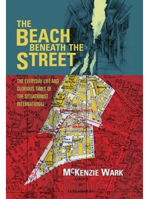 Beach Beneath The Street, The - The Everyday Life and Glorious Times of The Situationist Internation