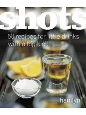 Shots - 50 Recipes For Little Drinks With a Big Kick!