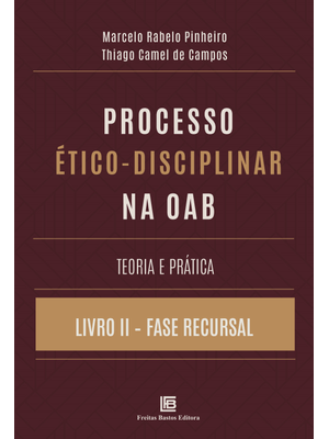 Processo Ético-Disciplinar na Oab Teoria e Prática: Livro Ii – Fase Recursal