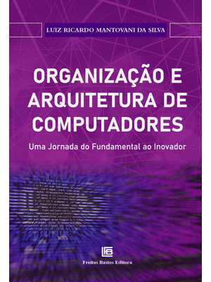 Organização e Arquitetura de Computadores:: Uma Jornada do Fundamental Ao Inovador