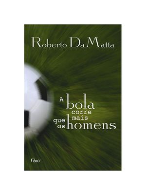A Bola Corre Mais Que os Homens: Duas Copas, Treze Crônicas e Três Ensaios sobre Futebol