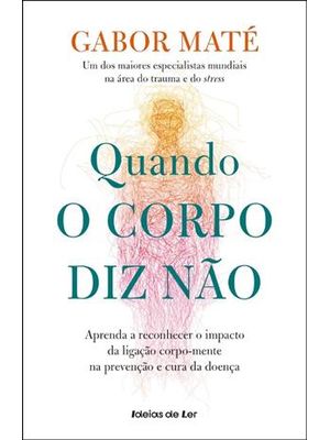 Quando o Corpo Diz Não - Aprenda a Reconhecer o Impacto da Ligação Corpo-Mente na Prevenção e Cura D