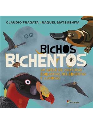 Bichos Bichentos: Um Abecê de Criaturas Esquisitas, Melequentas e Curiosas