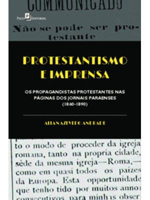 Protestantismo e Imprensa: os Propagandistas Protestantes nas Páginas dos Jornais Paraenses (1860-18