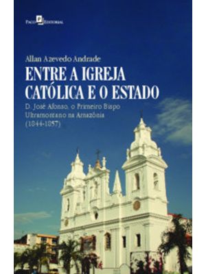 Entre a Igreja Católica e o Estado: D. José Afonso, o Primeiro Bispo Ultramontano na Amazônia (1844-