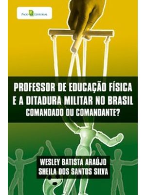 Professor de Educação Física e a Ditadura Militar no Brasil: Comandado Ou Comandante?