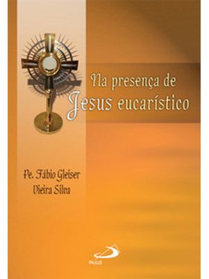 Na Presença de Jesus Eucarístico: Reflexão, Adoração, Oração: Reflexão, Adoração, Oração