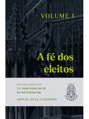 A Fé dos Eleitos 1: Estudo Indutivo da Confissão de Fé de Westminster