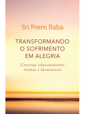 Transformando o Sofrimento em Alegria: Construa Relacionamentos Íntimos e Harmoniosos