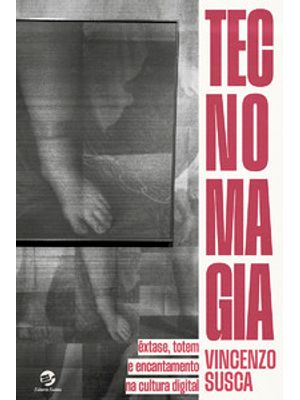Tecnomagia: Êxtase, Totem e Encantamento na Cultura Digital