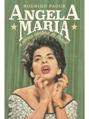 Angela Maria: a Eterna Cantora do Brasil: a Eterna Cantora do Brasil