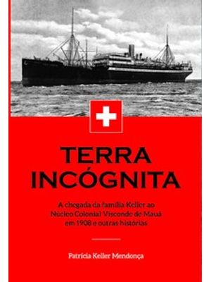 Terra Incógnita: a Chegada da Família Keller Ao Núcleo Colonial Visconde de Mauá em 1908 e Outras Hi