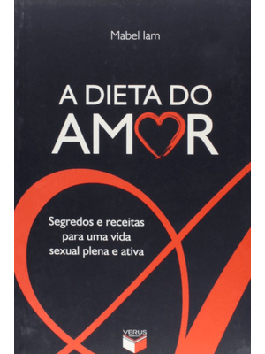 A Dieta do Amor: Segredos e Receitas para Uma Vida Sexual Plena e Ativa: Segredos e Receitas para Um