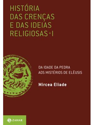 História das Crenças e das Ideias Religiosas: Volume 1: da Idade da Pedra Aos Mistérios de Elêusis