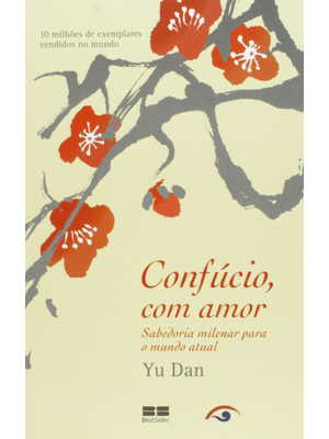 Confúcio, com Amor: Sabedoria Milenar para o Mundo Atual: Sabedoria Milenar para o Mundo Atual