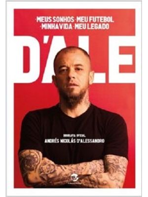 Meus Sonhos, Meu Futebol, Minha Vida, Meu Legado: Biografia Oficial de Andrés Nicolás D’Alessandro: