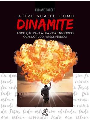 Ative Sua Fé Como Dinamite: a Solução para Sua Vida e Negócios Quando Tudo Parece Perdido
