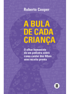 A Bula de Cada Criança: o Olhar Humanista de Um Pediatra sobre Como Cuidar dos Filhos sem Receita Pr