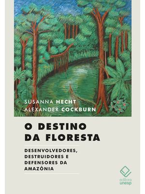 O Destino da Floresta: Desenvolvedores, Destruidores e Defensores da Amazônia