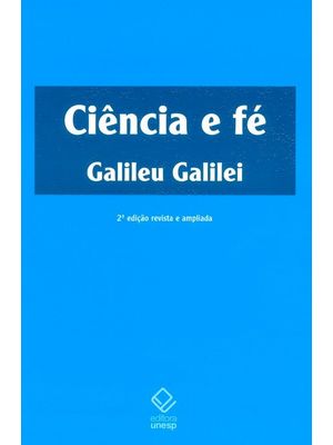 Ciência e Fé - 2ª Edição: Cartas de Galileu sobre o Acordo do Sistema Copernicano com a Bíblia