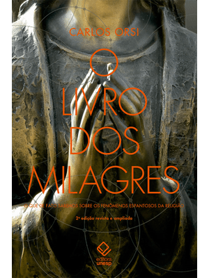 O Livro dos Milagres: o Que de Fato Sabemos sobre Milagres e Outros Fenômenos Espantosos da Religião