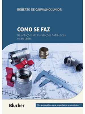 Como Se Faz: 99 Soluções de Instalações Hidráulicas e Sanitárias: Um Guia Prático para Engenheiros e