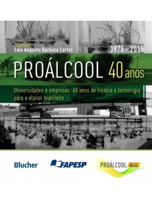 Proálcool 40 Anos: Universidades e Empresas: 40 Anos de Ciência e Tecnologia para o Etanol Brasileir