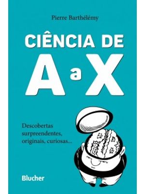 Ciência de a a X: Descobertas Surpreendentes, Originais, Curiosas...