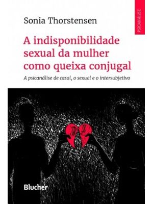 A Indisponibilidade Sexual da Mulher Como Queixa Conjugal: a Psicanálise de Casal, o Sexual e o Inte