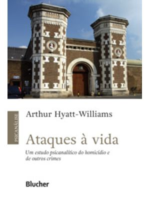 Ataques À Vida: Um Estudo Psicanalítico do Homicídio e de Outros Crimes