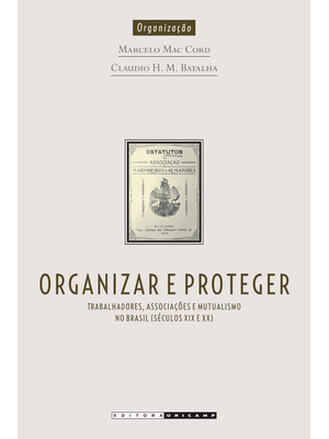 Organizar e Proteger: Trabalhadores, Associações e Mutualismo no Brasil (Seculo Xix e Xx)