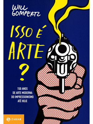 Isso É Arte?: 150 Anos de Arte Moderna do Impressionismo Até Hoje