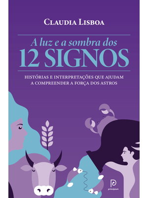 A Luz e a Sombra dos 12 Signos: Histórias e Interpretações Que Ajudam a Compreender a Força dos Astr